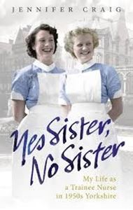 Picture of Yes Sister, No Sister: My Life as a Trainee Nurse in 1950s Yorkshire - Jennifer Craig